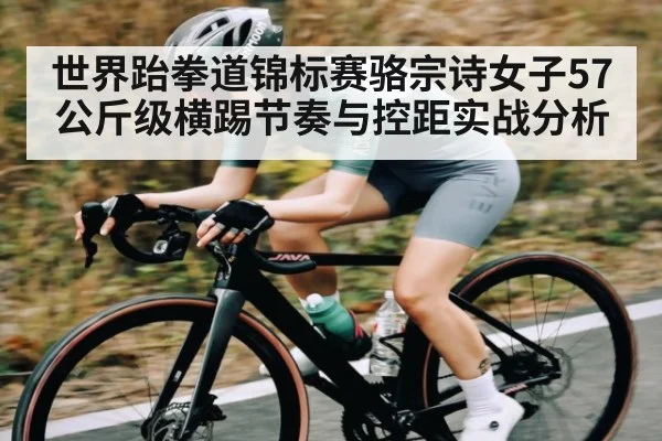 世界跆拳道锦标赛骆宗诗女子57公斤级横踢节奏与控距实战分析