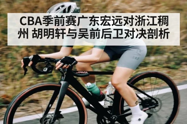 CBA季前赛广东宏远对浙江稠州 胡明轩与吴前后卫对决剖析