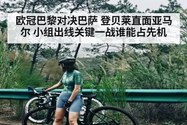 欧冠巴黎对决巴萨 登贝莱直面亚马尔 小组出线关键一战谁能占先机