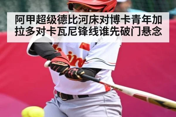 阿甲超级德比河床对博卡青年加拉多对卡瓦尼锋线谁先破门悬念