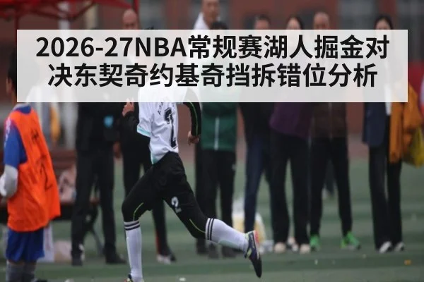 2026-27NBA常规赛湖人掘金对决东契奇约基奇挡拆错位分析