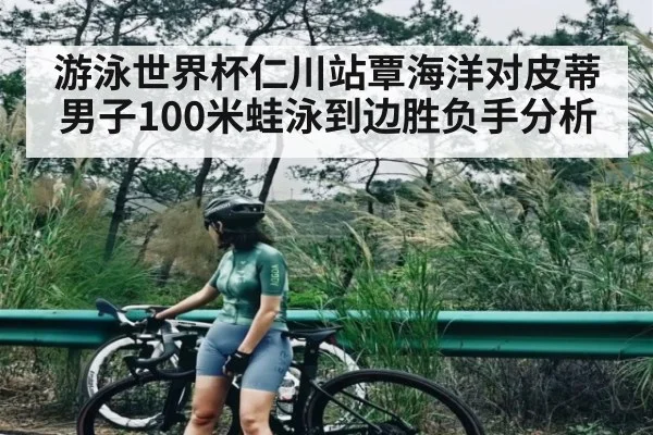 游泳世界杯仁川站覃海洋对皮蒂男子100米蛙泳到边胜负手分析